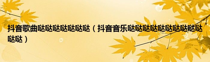 抖音音乐哒哒哒哒哒哒哒哒哒哒哒哒(抖音歌曲哒哒哒哒哒哒哒)