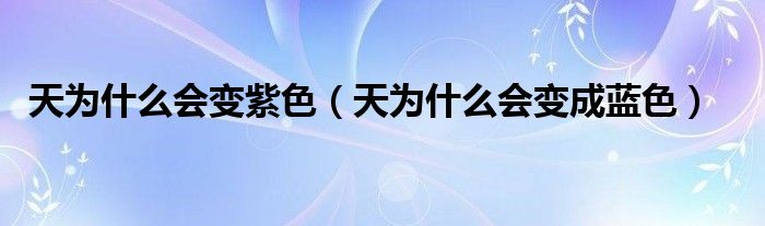 天为什么会变成蓝色(天为什么会变紫色)