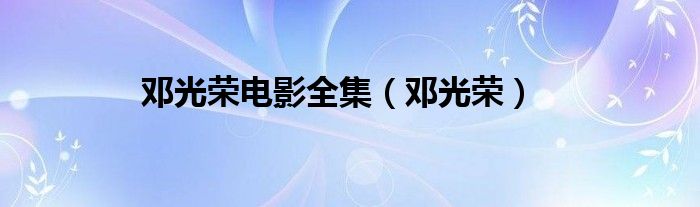 邓光荣(邓光荣电影全集)