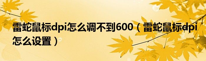 雷蛇鼠标dpi怎么设置(雷蛇鼠标dpi怎么调不到600)