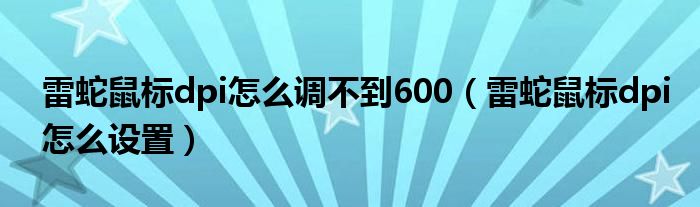 雷蛇鼠标dpi怎么设置(雷蛇鼠标dpi怎么调不到600)