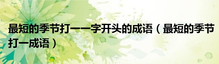 最短的季节打一成语(最短的季节打一一字开头的成语)