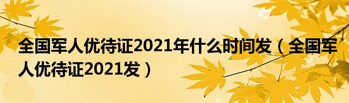 全国军人优待证2021发(全国军人优待证2021年什么时间发)
