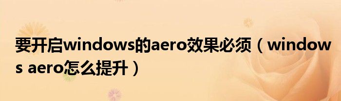 windows aero怎么提升(要开启windows的aero效果必须)