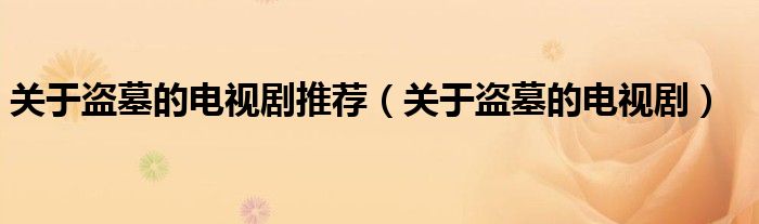 关于盗墓的电视剧(关于盗墓的电视剧推荐)