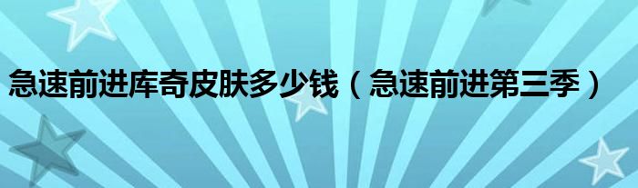 急速前进第三季(急速前进库奇皮肤多少钱)