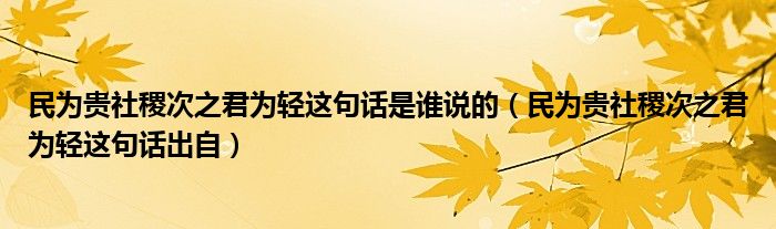 民为贵社稷次之君为轻这句话出自(民为贵社稷次之君为轻这句话是谁说的)