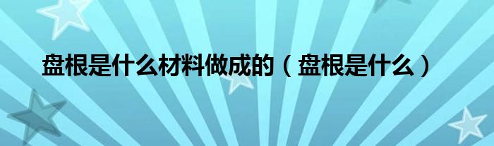 盘根是什么(盘根是什么材料做成的)
