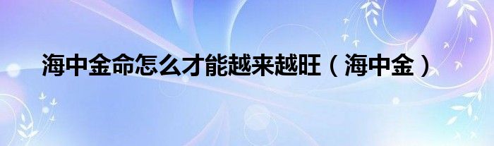 海中金(海中金命怎么才能越来越旺)