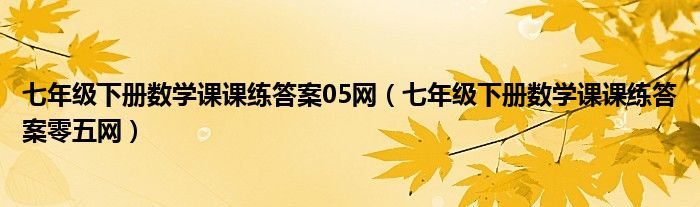 七年级下册数学课课练答案零五网(七年级下册数学课课练答案05网)