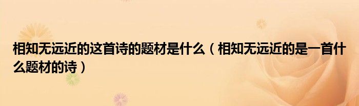 相知无远近的是一首什么题材的诗(相知无远近的这首诗的题材是什么)