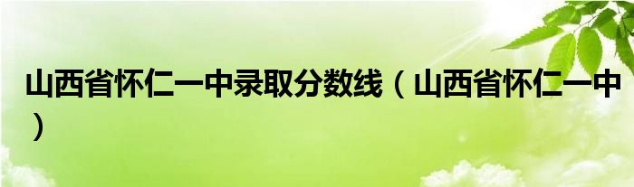 山西省怀仁一中(山西省怀仁一中录取分数线)
