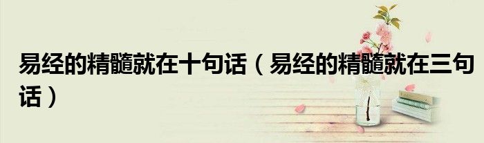 易经的精髓就在三句话(易经的精髓就在十句话)