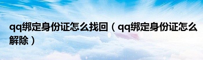 qq绑定身份证怎么解除(qq绑定身份证怎么找回)