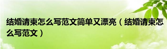 结婚请柬怎么写范文(结婚请柬怎么写范文简单又漂亮)