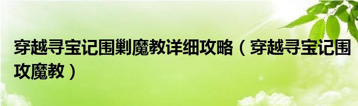 穿越寻宝记围攻魔教(穿越寻宝记围剿魔教详细攻略)