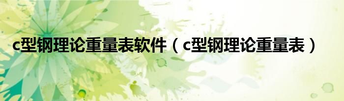 c型钢理论重量表(c型钢理论重量表软件)