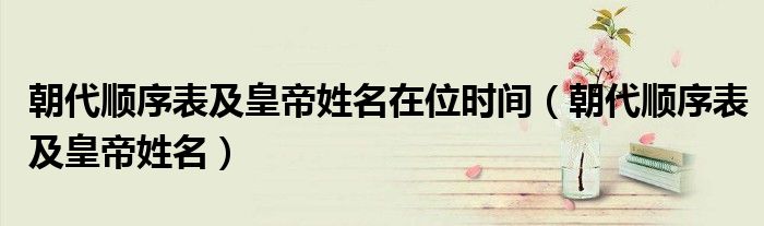 朝代顺序表及皇帝姓名(朝代顺序表及皇帝姓名在位时间)