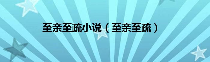 至亲至疏(至亲至疏小说)