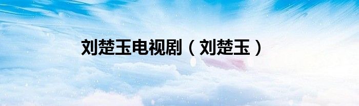 刘楚玉(刘楚玉电视剧)