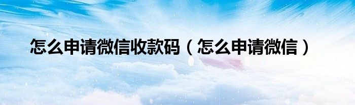 怎么申请微信(怎么申请微信收款码)