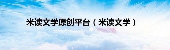米读文学(米读文学原创平台)