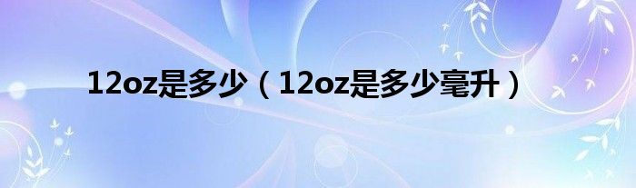 12oz是多少毫升(12oz是多少)