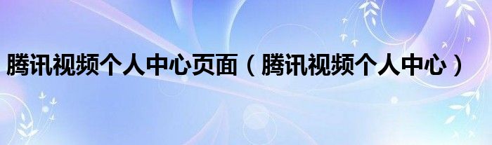 腾讯视频个人中心(腾讯视频个人中心页面)