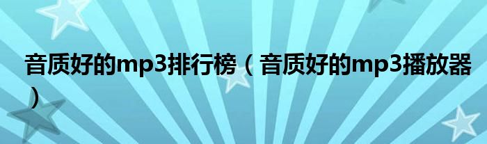 音质好的mp3播放器(音质好的mp3排行榜)
