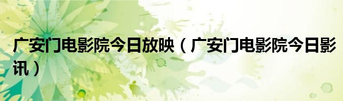 广安门电影院今日影讯(广安门电影院今日放映)