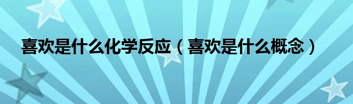喜欢是什么概念(喜欢是什么化学反应)