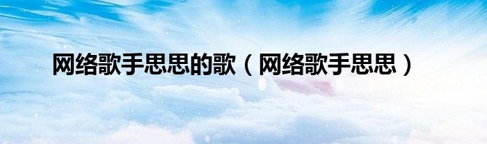 网络歌手思思(网络歌手思思的歌)