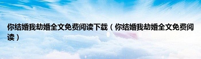 你结婚我劫婚全文免费阅读(你结婚我劫婚全文免费阅读下载)