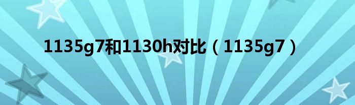 1135g7(1135g7和1130h对比)