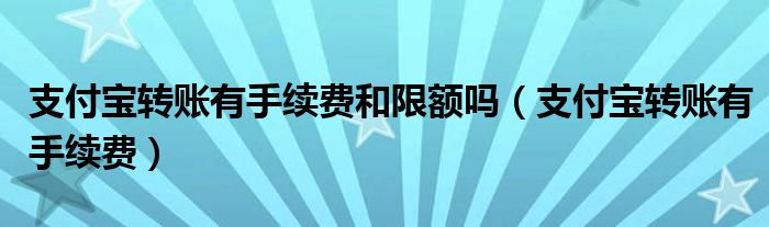 支付宝转账有手续费(支付宝转账有手续费和限额吗)
