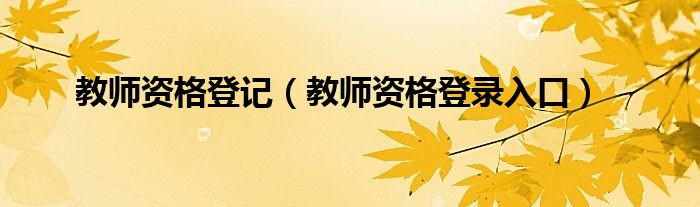 教师资格登录入口(教师资格登记)