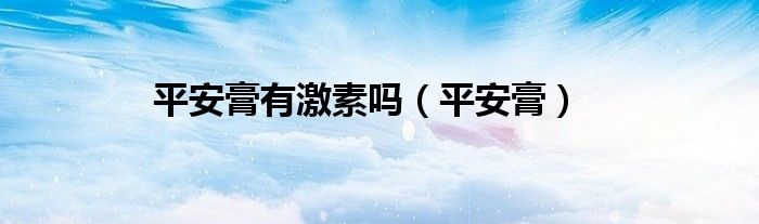 平安膏(平安膏有激素吗)