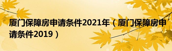 厦门保障房申请条件2019(厦门保障房申请条件2021年)