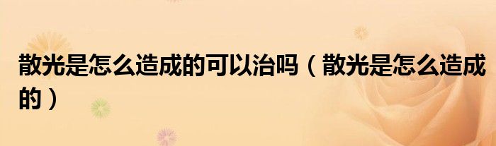 散光是怎么造成的(散光是怎么造成的可以治吗)