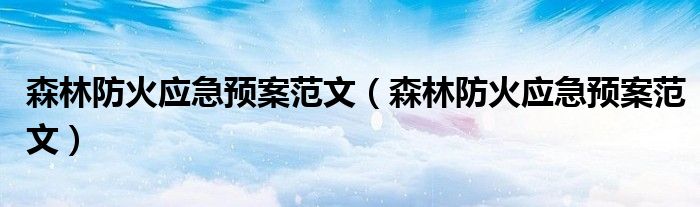 森林防火应急预案范文(森林防火应急预案范文)