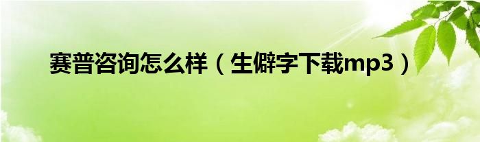 生僻字下载mp3(赛普咨询怎么样)
