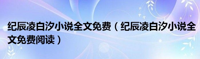 纪辰凌白汐小说全文免费阅读(纪辰凌白汐小说全文免费)