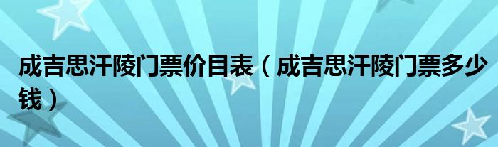 成吉思汗陵门票多少钱(成吉思汗陵门票价目表)
