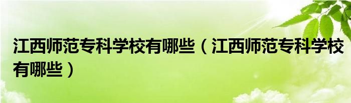江西师范专科学校有哪些(江西师范专科学校有哪些)