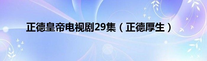 正德厚生(正德皇帝电视剧29集)