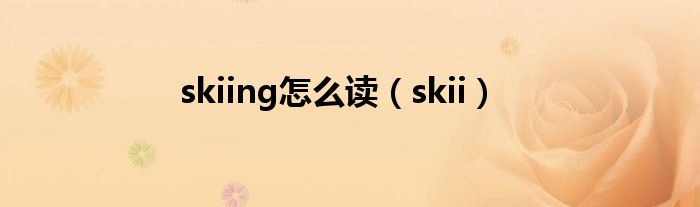 skii(skiing怎么读)