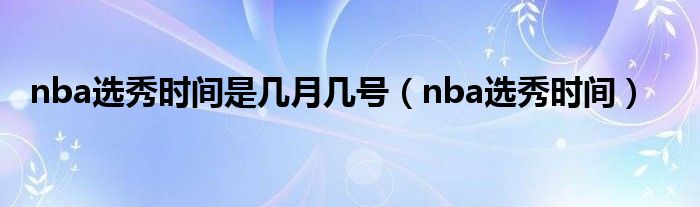 nba选秀时间(nba选秀时间是几月几号)