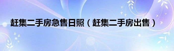 赶集二手房出售(赶集二手房急售日照)