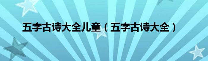 五字古诗大全(五字古诗大全儿童)