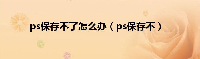 ps保存不(ps保存不了怎么办)